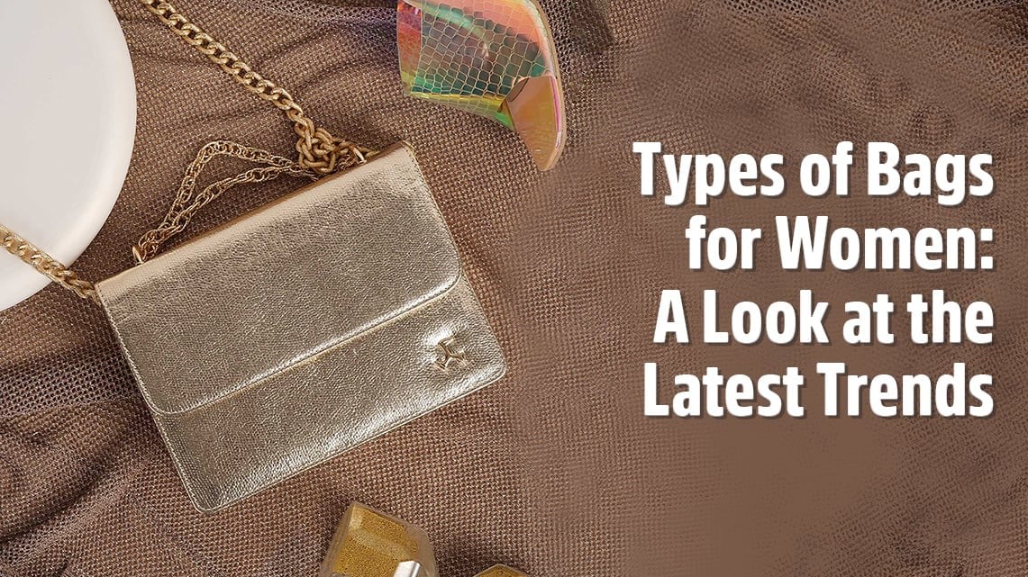 Types of Bags for Women: A Look at the Latest Trends